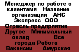 Менеджер по работе с клиентами › Название организации ­ АНС Экспресс, ООО › Отрасль предприятия ­ Другое › Минимальный оклад ­ 45 000 - Все города Работа » Вакансии   . Амурская обл.,Архаринский р-н